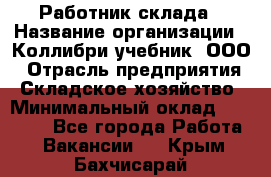 Работник склада › Название организации ­ Коллибри-учебник, ООО › Отрасль предприятия ­ Складское хозяйство › Минимальный оклад ­ 26 000 - Все города Работа » Вакансии   . Крым,Бахчисарай